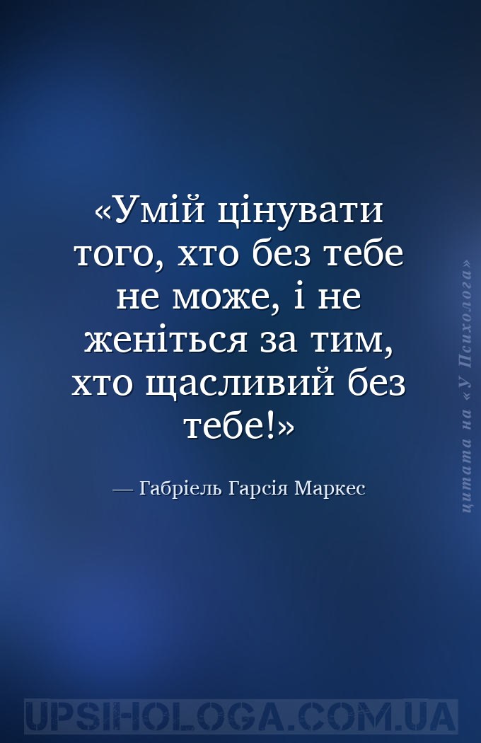 Умій цінувати того, хто без тебе не може, і не женіться за тим, хто щасливи... — Габріель Гарсія Маркес