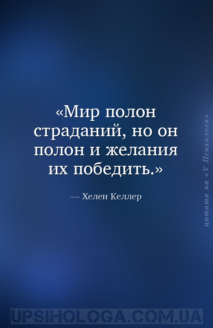 Мир полон страданий, но он полон и желания их победить. — Хелен Келлер