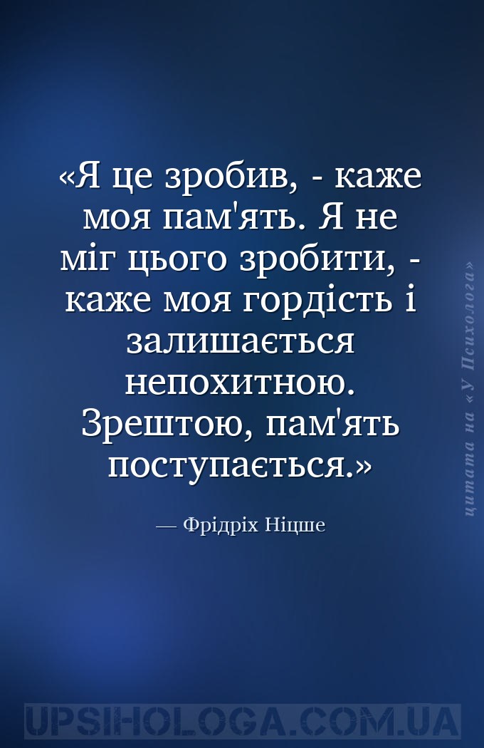 Я це зробив, - каже моя пам'ять. Я не міг цього зробити, - каже моя гордіст... — Фрідріх Ніцше