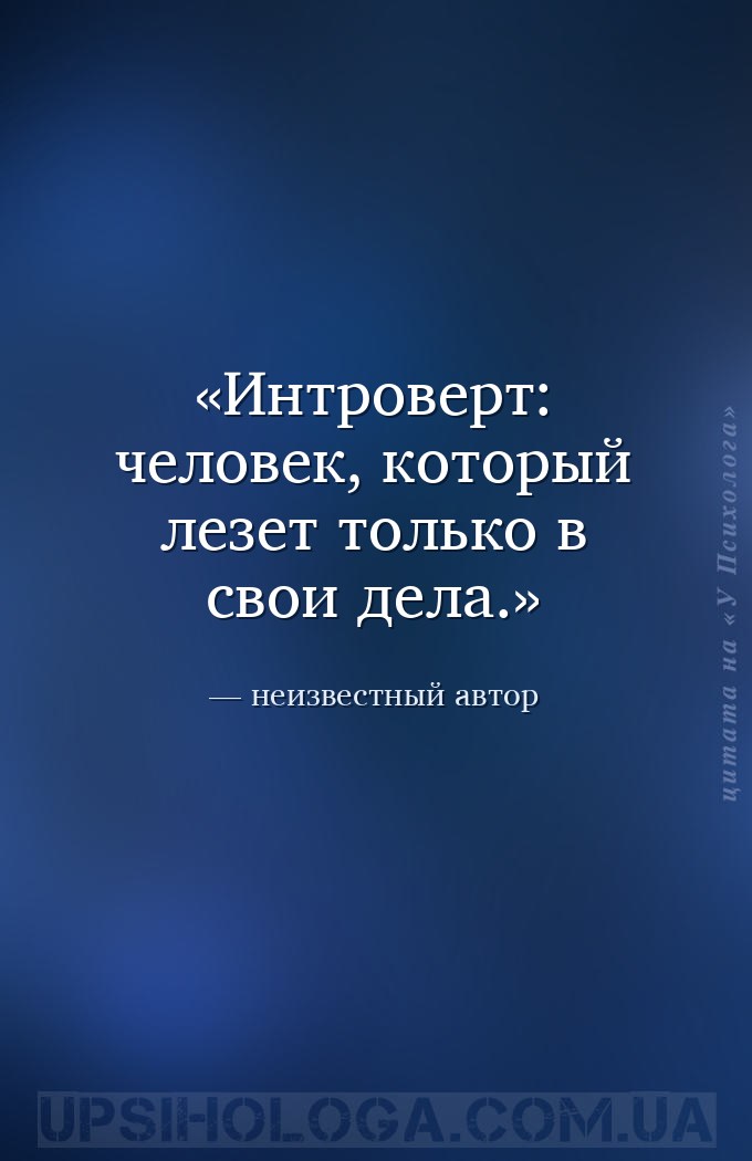 Интроверт: человек, который лезет только в свои дела. — неизвестный автор