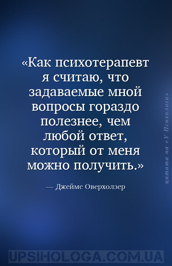 Как психотерапевт я считаю, что задаваемые мной вопросы гораздо полезнее, ч... — Джеймс Оверхолзер