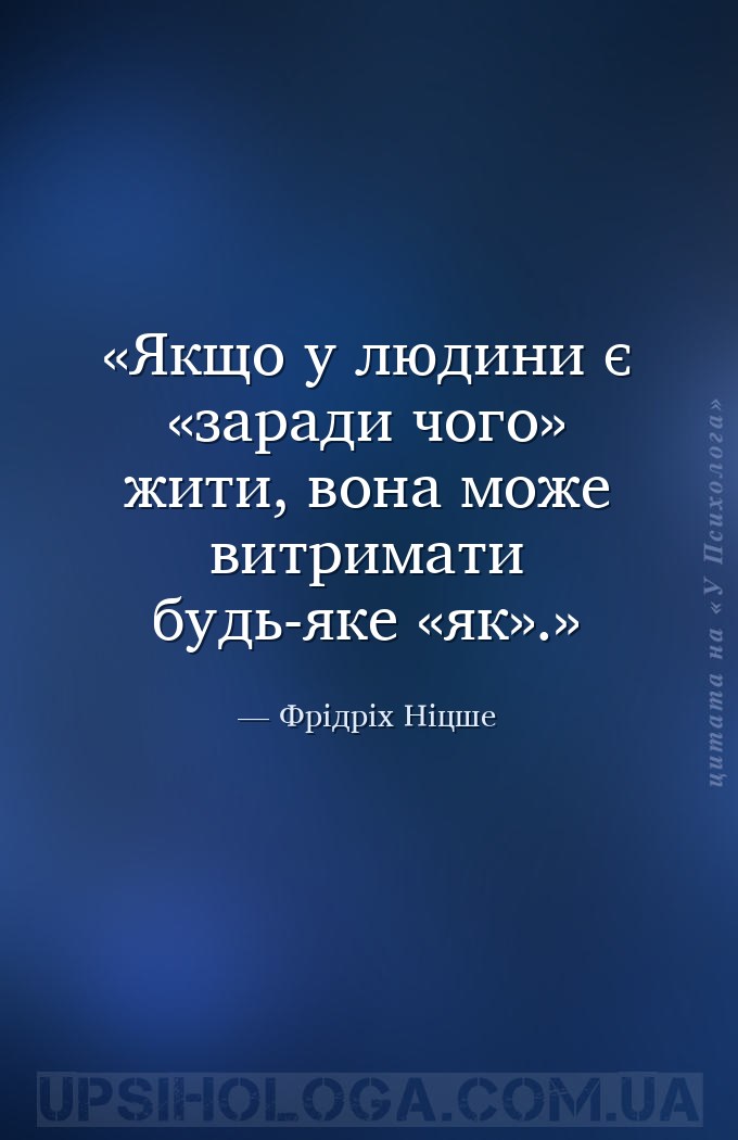Якщо у людини є «заради чого» жити, вона може витримати будь-яке «як». — Фрідріх Ніцше