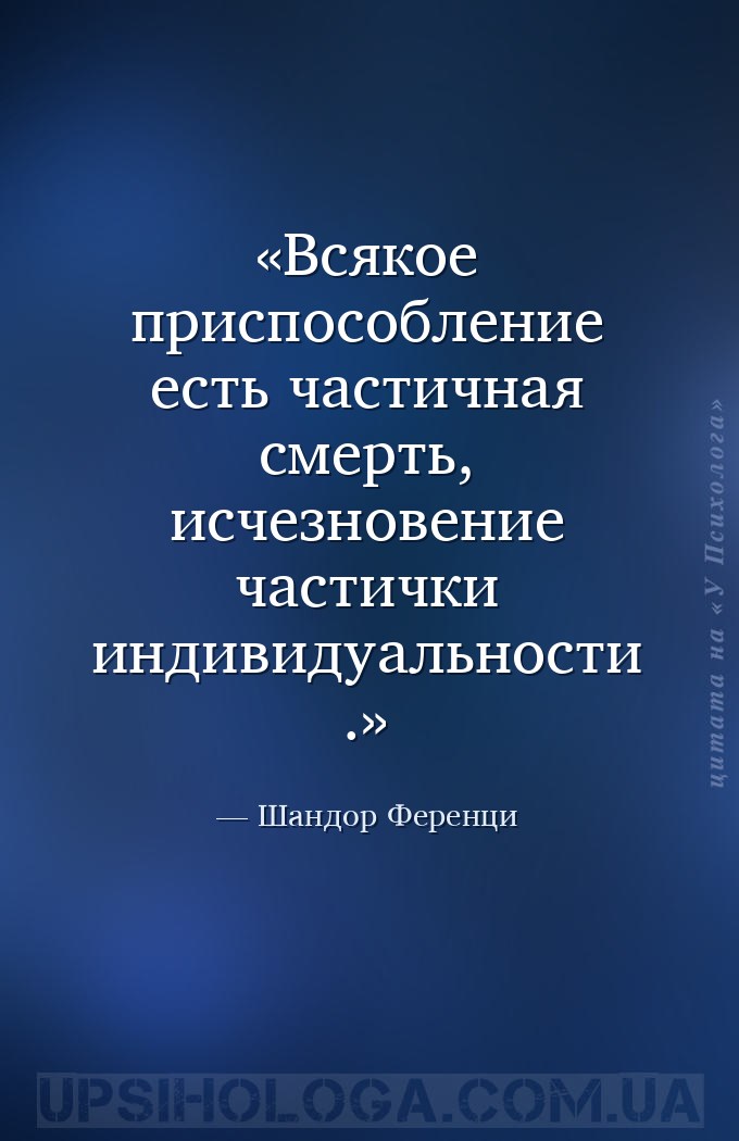 Всякое приспособление есть частичная смерть, исчезновение частички индивиду... — Шандор Ференци