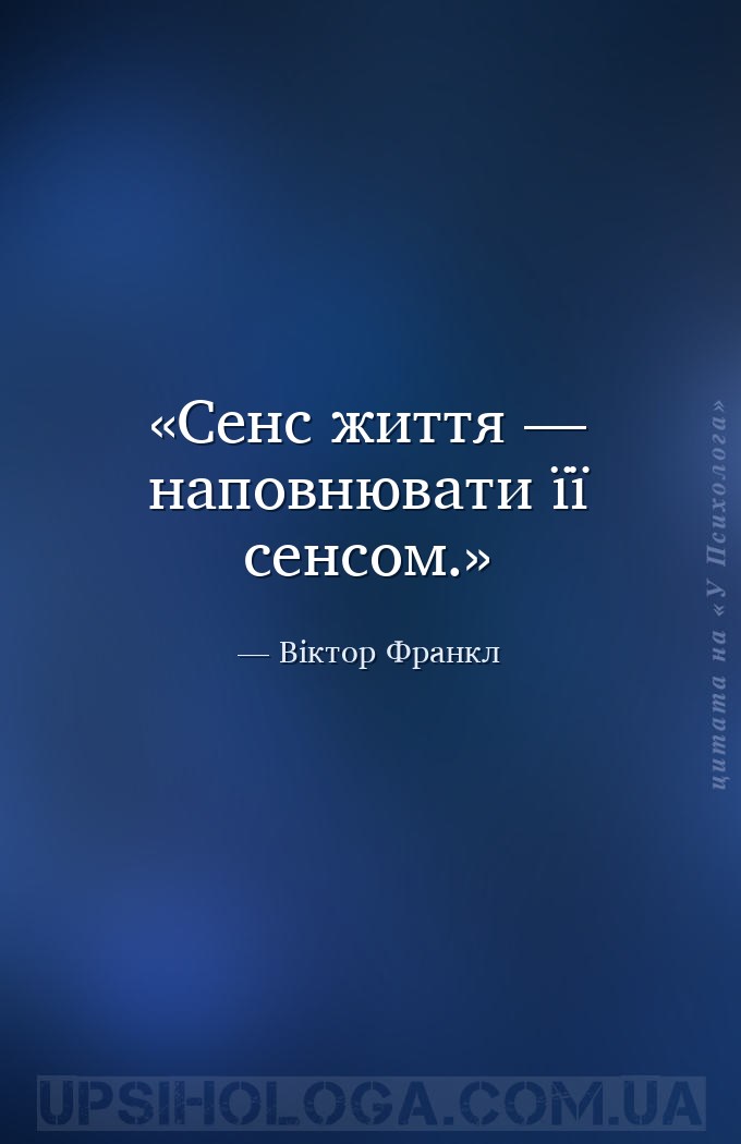 Сенс життя — наповнювати її сенсом. — Віктор Франкл