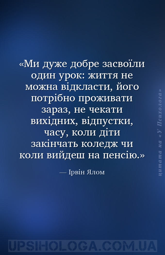 Ми дуже добре засвоїли один урок: життя не можна відкласти, його потрібно п... — Ірвін Ялом