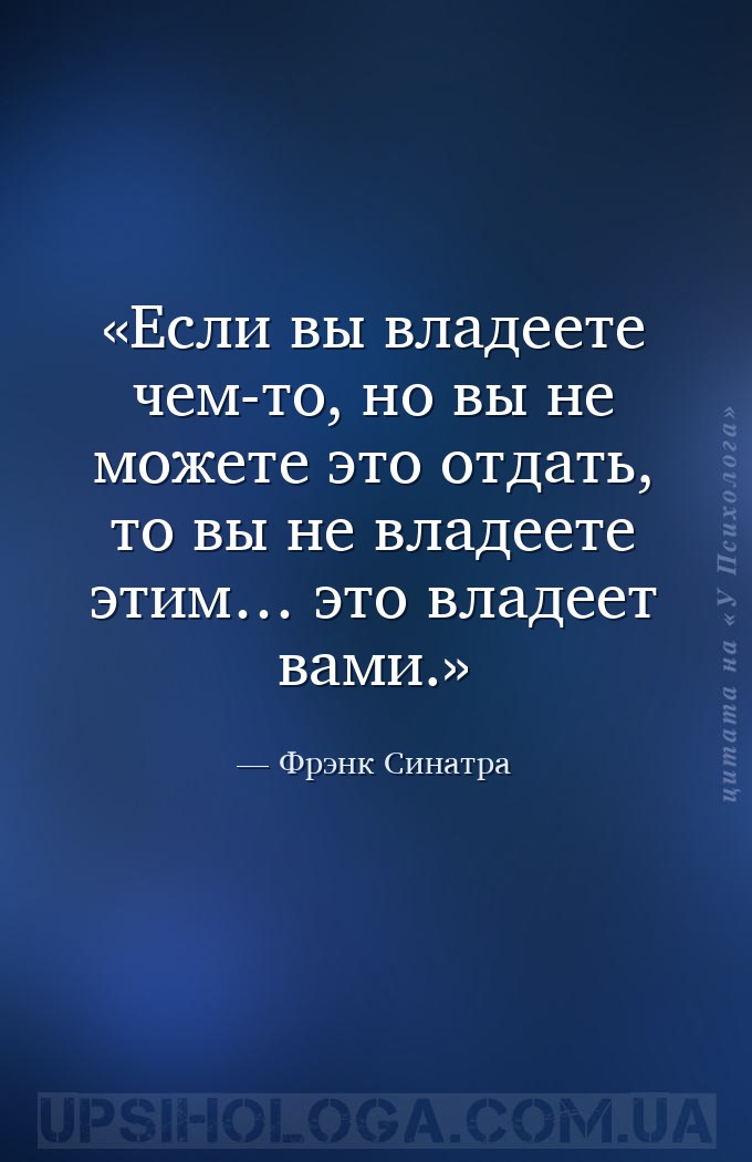 Если вы владеете чем-то, но вы не можете это отдать, то вы не владеете этим... — Фрэнк Синатра