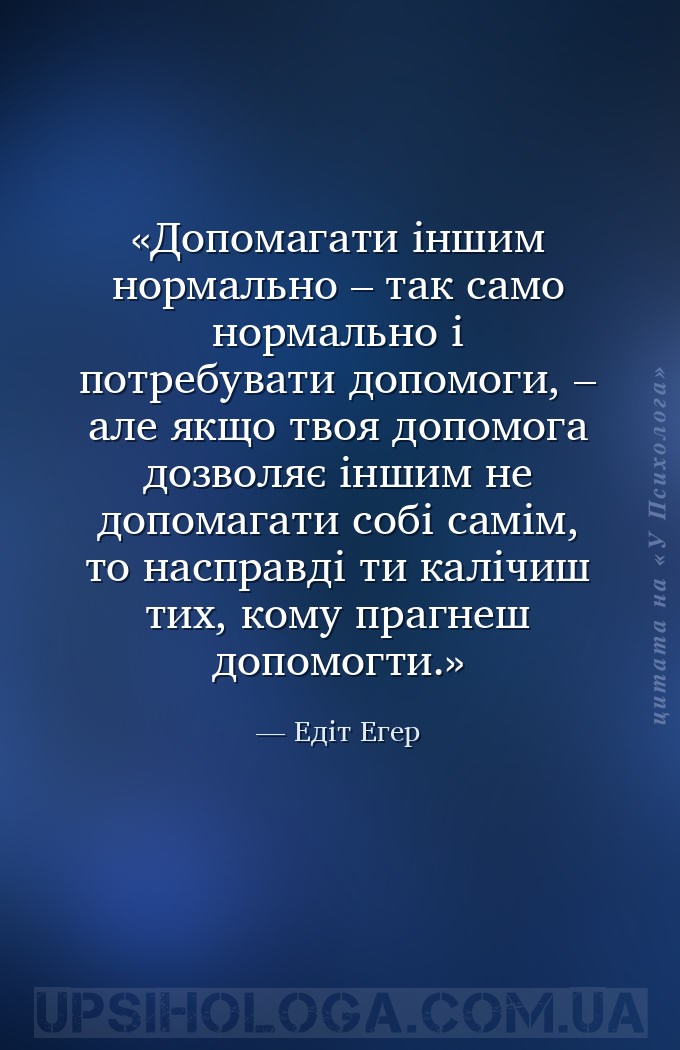 Допомагати іншим нормально – так само нормально і потребувати допомоги, – а... — Едіт Егер