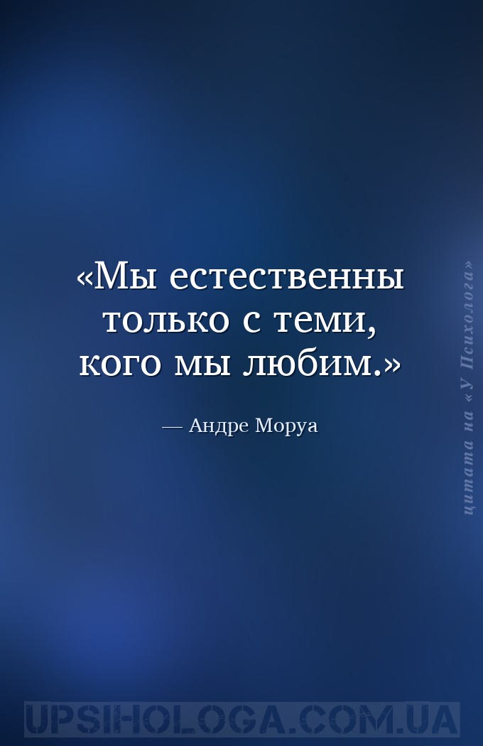 Мы естественны только с теми, кого мы любим. — Андре Моруа
