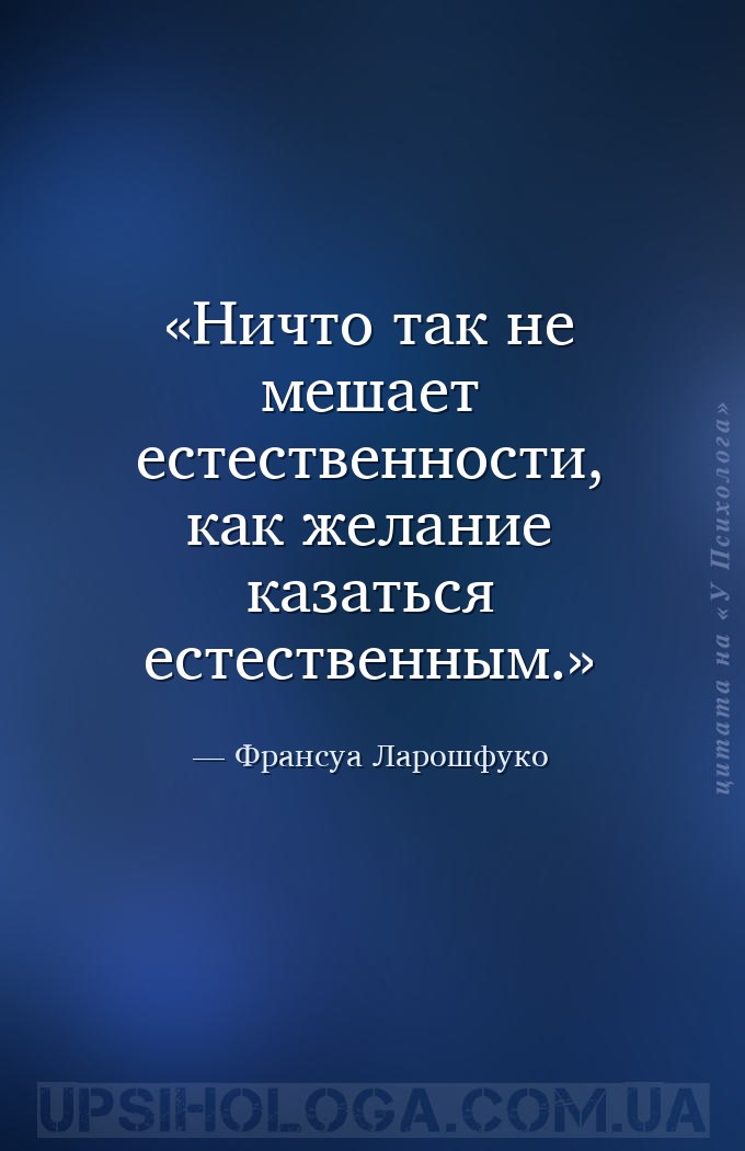 Ничто так не мешает естественности, как желание казаться естественным. — Франсуа Ларошфуко