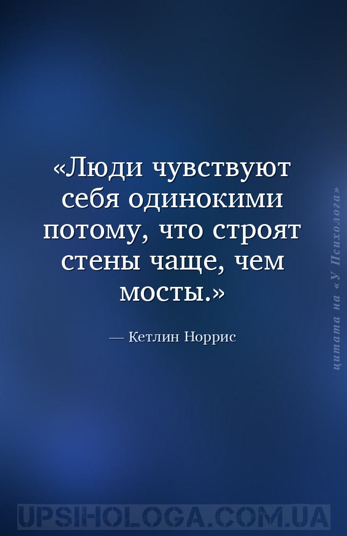 Люди чувствуют себя одинокими потому, что строят стены чаще, чем мосты. — Кетлин Норрис