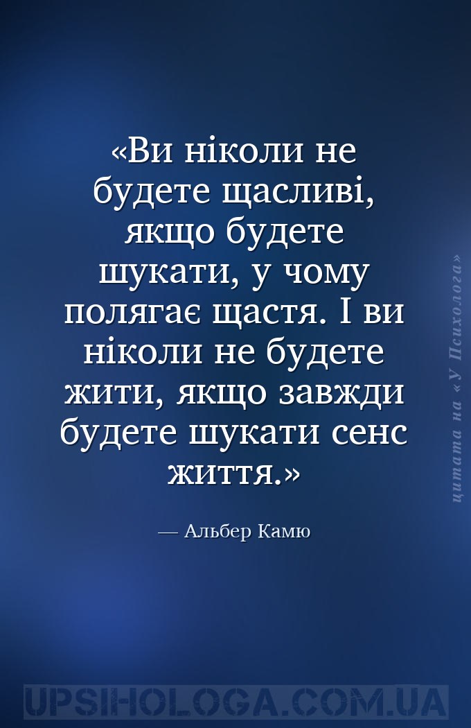 Ви ніколи не будете щасливі, якщо будете шукати, у чому полягає щастя. І ви... — Альбер Камю
