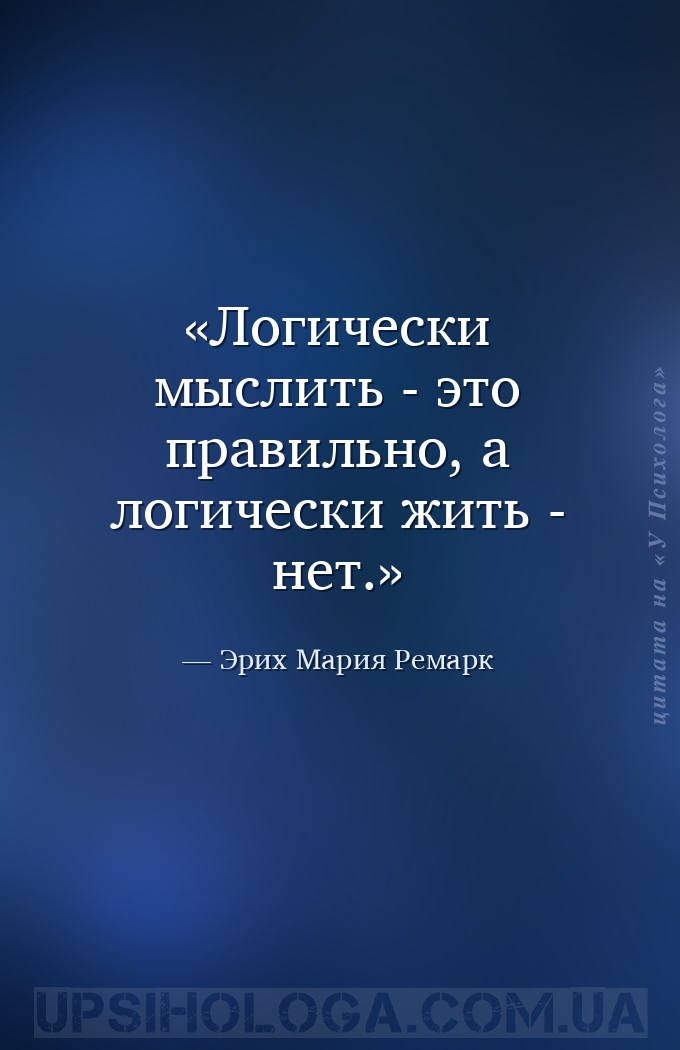 Логически мыслить - это правильно, а логически жить - нет. — Эрих Мария Ремарк