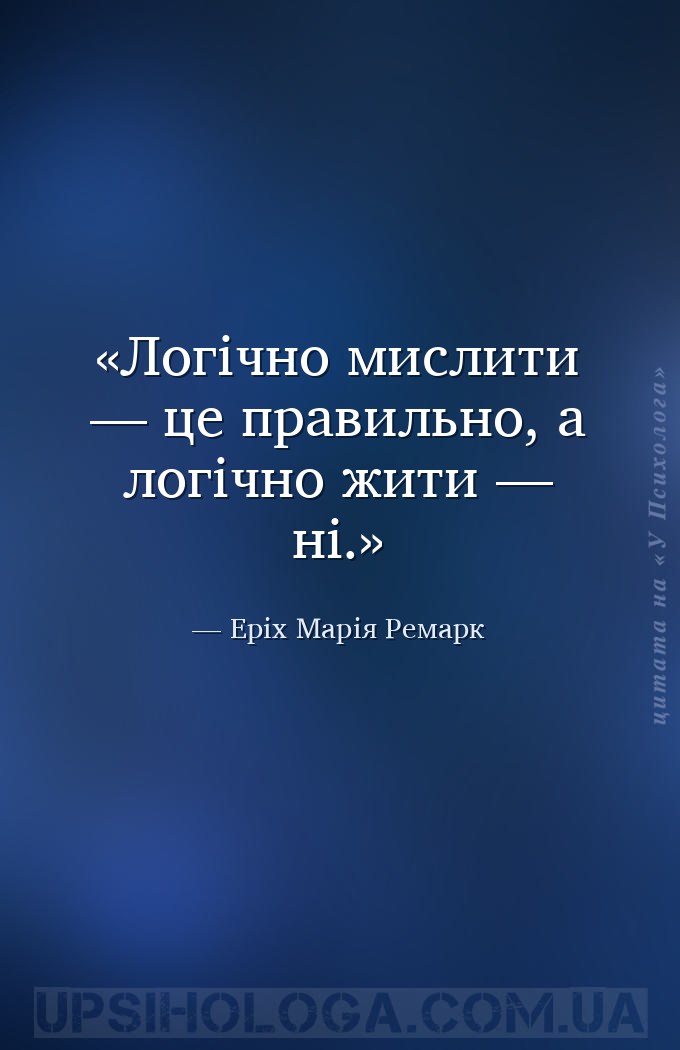Логічно мислити — це правильно, а логічно жити — ні. — Еріх Марія Ремарк