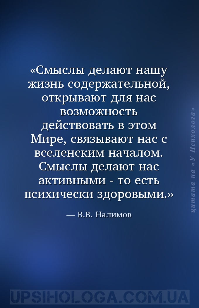 Смыслы делают нашу жизнь содержательной, открывают для нас возможность дейс... — В.В. Налимов