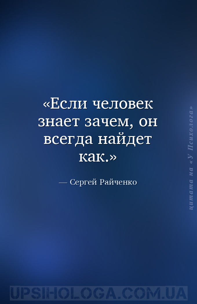 Если человек знает зачем, он всегда найдет как. — Сергей Райченко