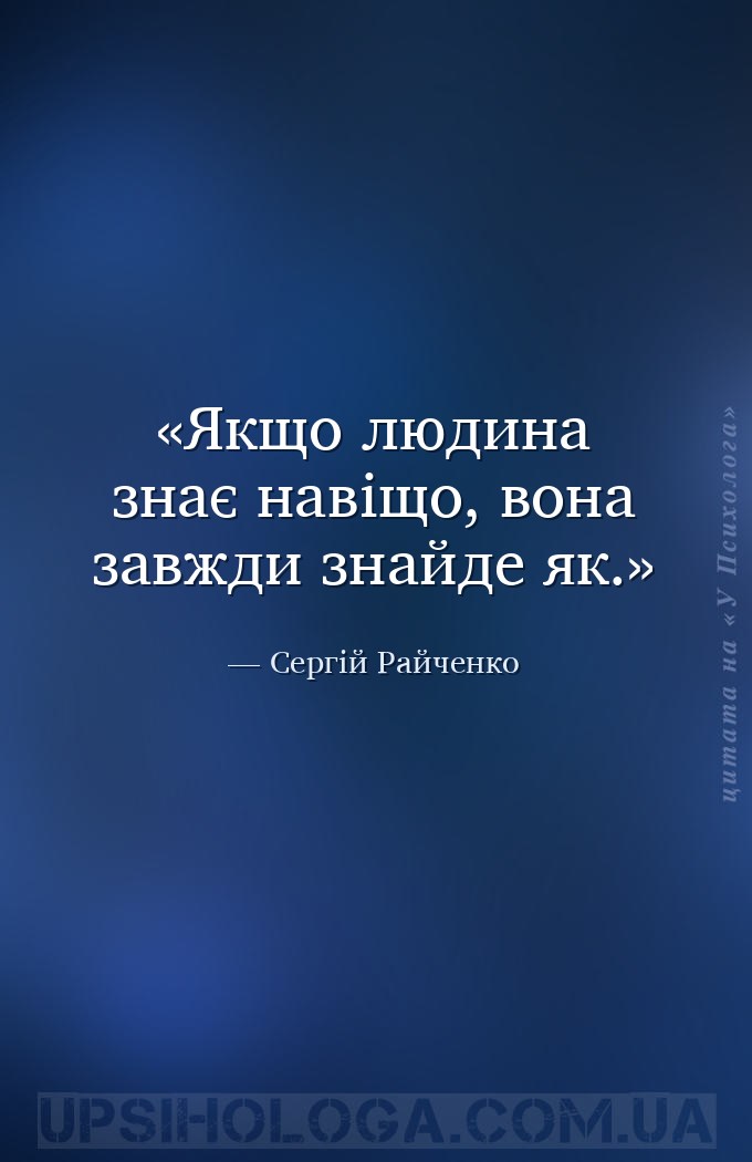 Якщо людина знає навіщо, вона завжди знайде як. — Сергій Райченко