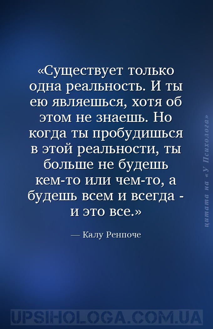 Существует только одна реальность. И ты ею являешься, хотя об этом не знаеш... — Калу Ренпоче