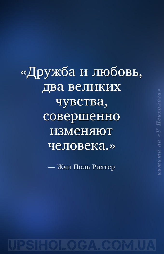 Дружба и любовь, два великих чувства, совершенно изменяют человека. — Жан Поль Рихтер