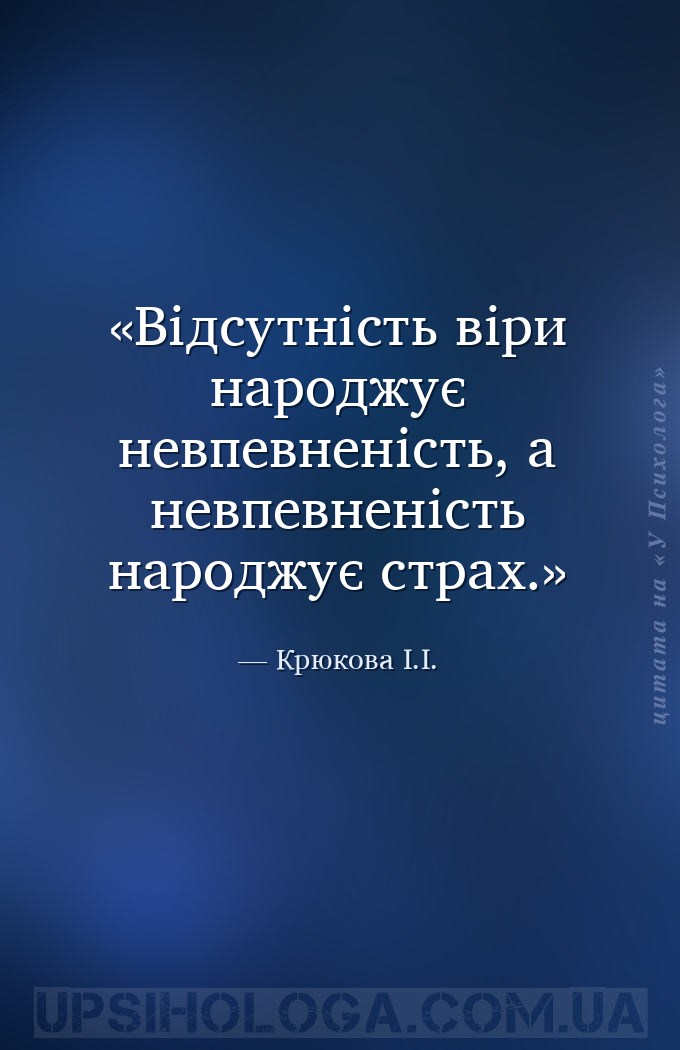 Відсутність віри народжує невпевненість, а невпевненість народжує страх. — Крюкова І.І.