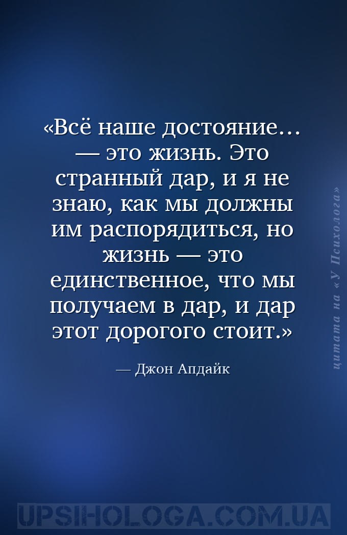 Всё наше достояние… — это жизнь. Это странный дар, и я не знаю, как мы долж... — Джон Апдайк