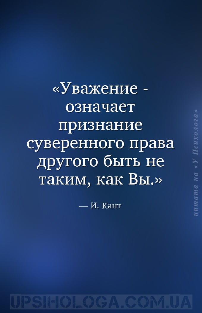 Уважение - означает признание суверенного права другого быть не таким, как... — И. Кант
