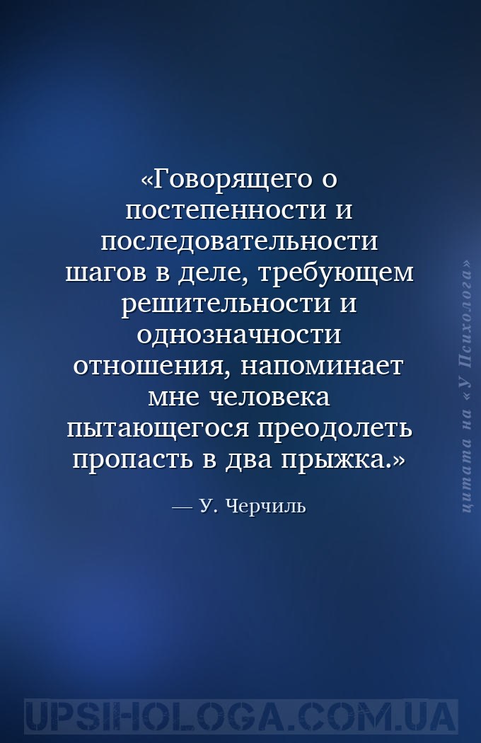 Говорящего о постепенности и последовательности шагов в деле, требующем реш... — У. Черчиль