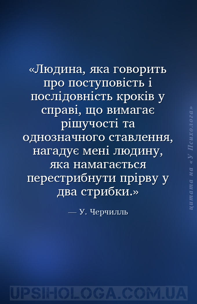 Людина, яка говорить про поступовість і послідовність кроків у справі, що в... — У. Черчилль
