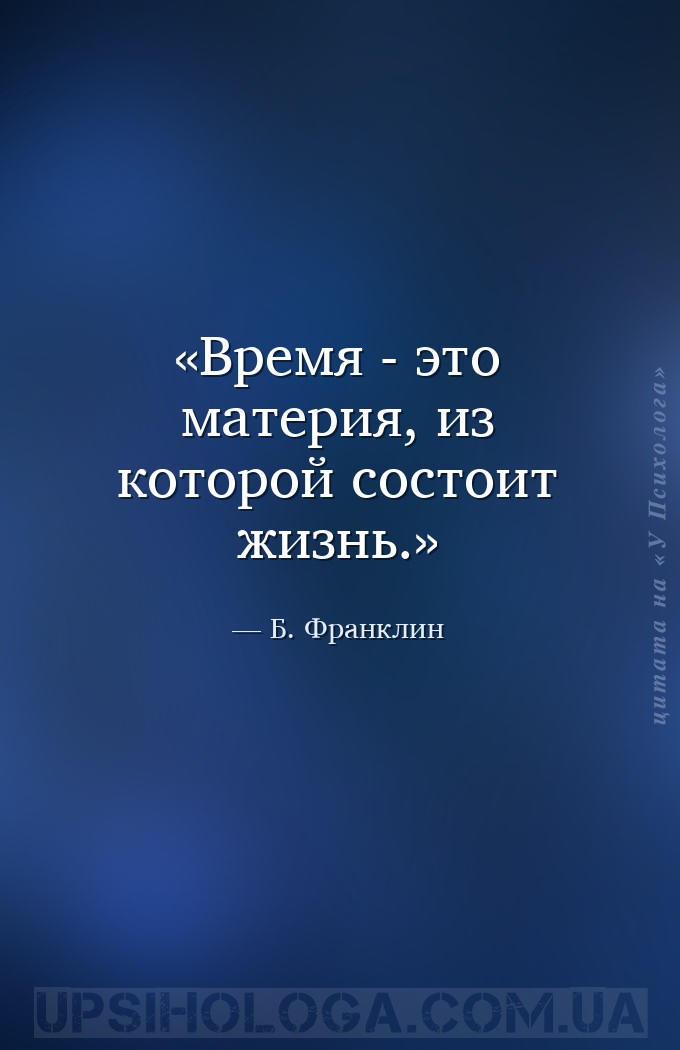 Время - это материя, из которой состоит жизнь. — Б. Франклин