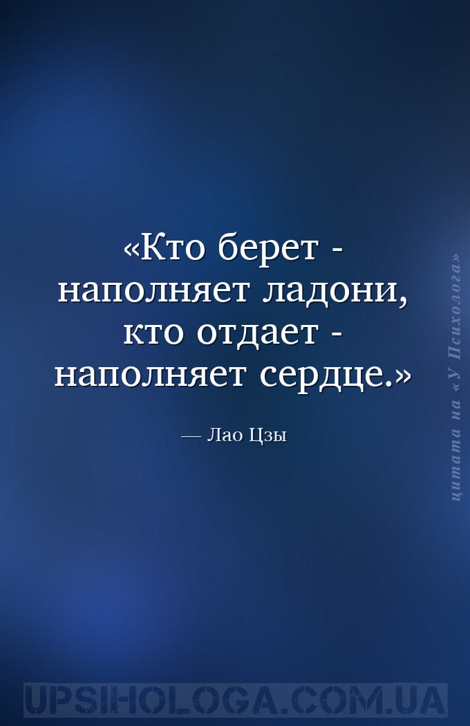 Кто берет - наполняет ладони, кто отдает - наполняет сердце. — Лао Цзы