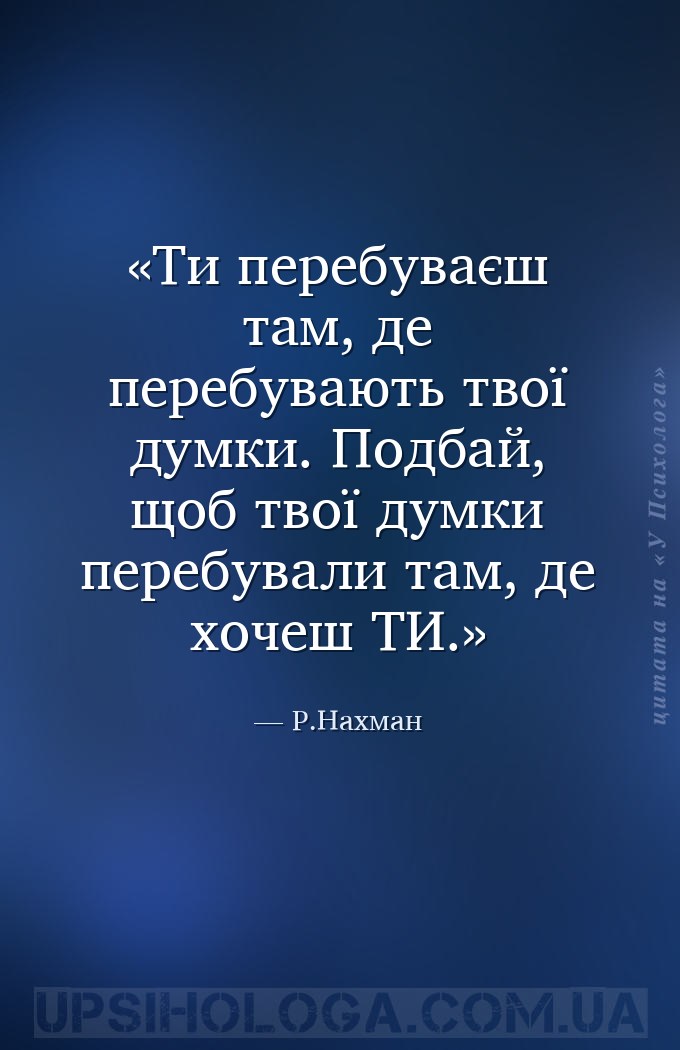 Ти перебуваєш там, де перебувають твої думки. Подбай, щоб твої думки перебу... — Р.Нахман