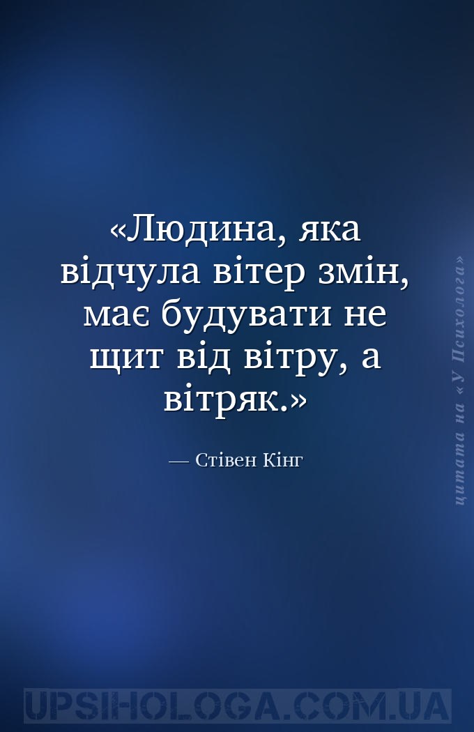 Людина, яка відчула вітер змін, має будувати не щит від вітру, а вітряк. — Стівен Кінг