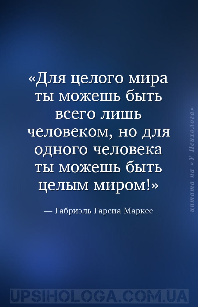 Для целого мира ты можешь быть всего лишь человеком, но для одного человека... — Габриэль Гарсиа Маркес