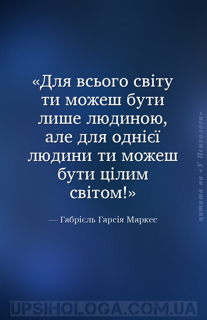 Для всього світу ти можеш бути лише людиною, але для однієї людини ти можеш... — Габрієль Гарсія Маркес