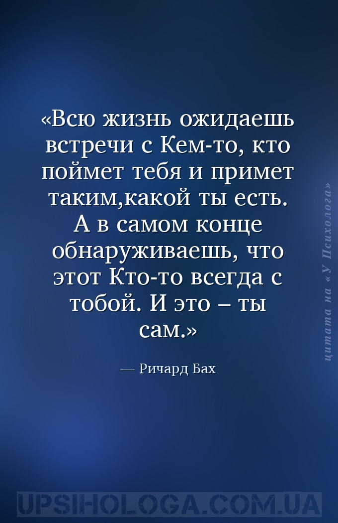 Всю жизнь ожидаешь встречи с Кем-то, кто поймет тебя и примет таким,какой т... — Ричард Бах