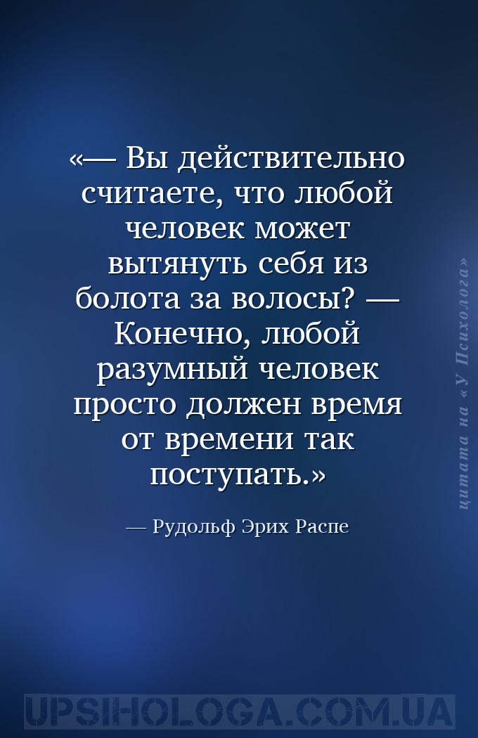 — Вы действительно считаете, что любой человек может вытянуть себя из болот... — Рудольф Эрих Распе