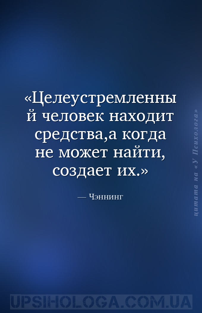 Целеустремленный человек находит средства,а когда не может найти, создает и... — Чэннинг