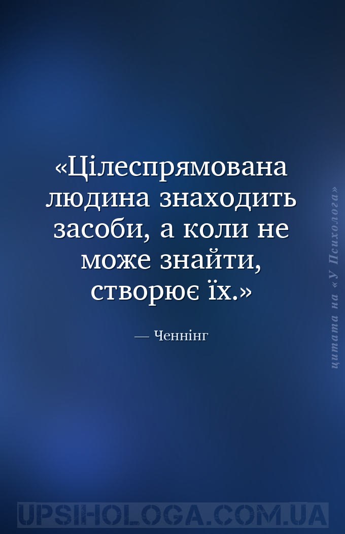 Цілеспрямована людина знаходить засоби, а коли не може знайти, створює їх. — Ченнінг
