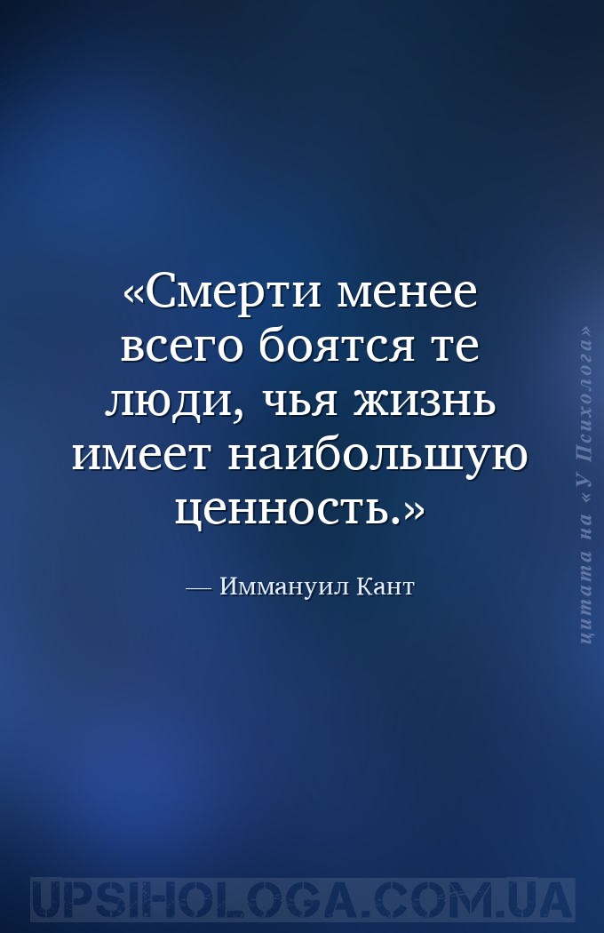 Смерти менее всего боятся те люди, чья жизнь имеет наибольшую ценность. — Иммануил Кант