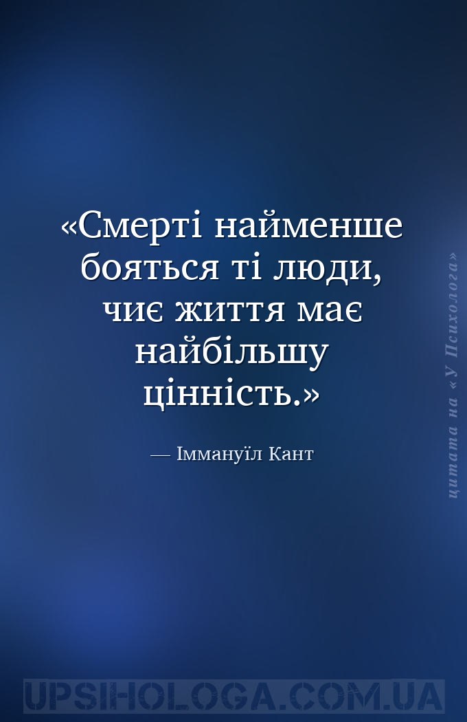 Смерті найменше бояться ті люди, чиє життя має найбільшу цінність. — Іммануїл Кант