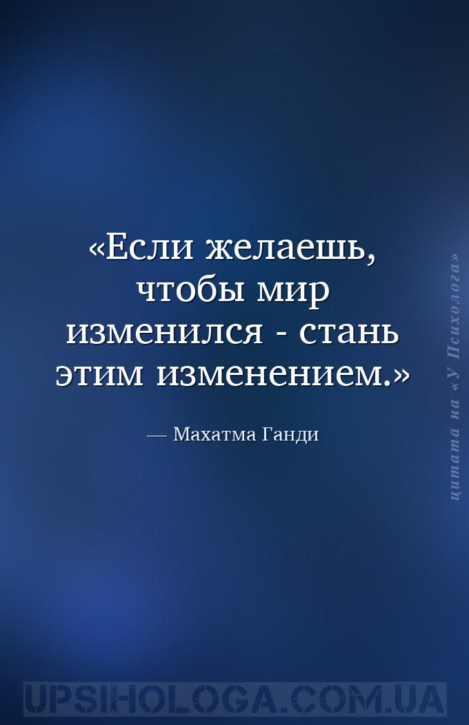 Если желаешь, чтобы мир изменился - стань этим изменением. — Махатма Ганди