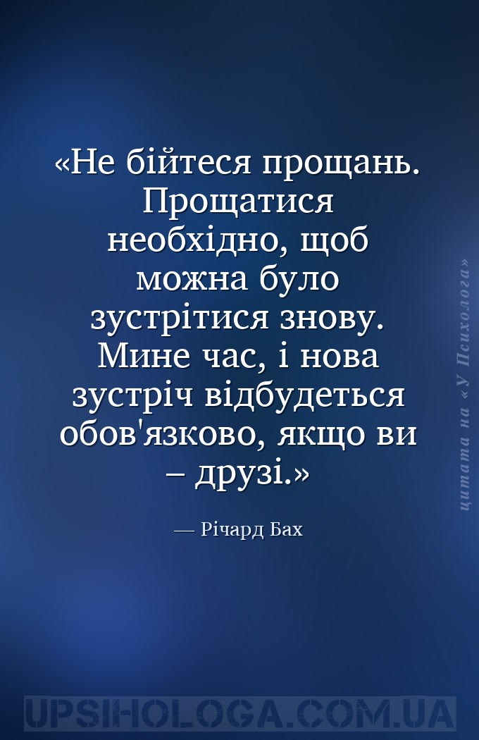 Не бійтеся прощань.
Прощатися необхідно, щоб можна було зустрітися знову.
М... — Річард Бах