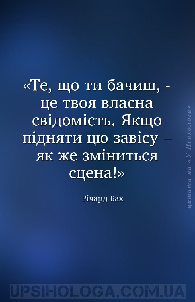 Те, що ти бачиш, - це твоя власна свідомість.
Якщо підняти цю завісу – як... — Річард Бах