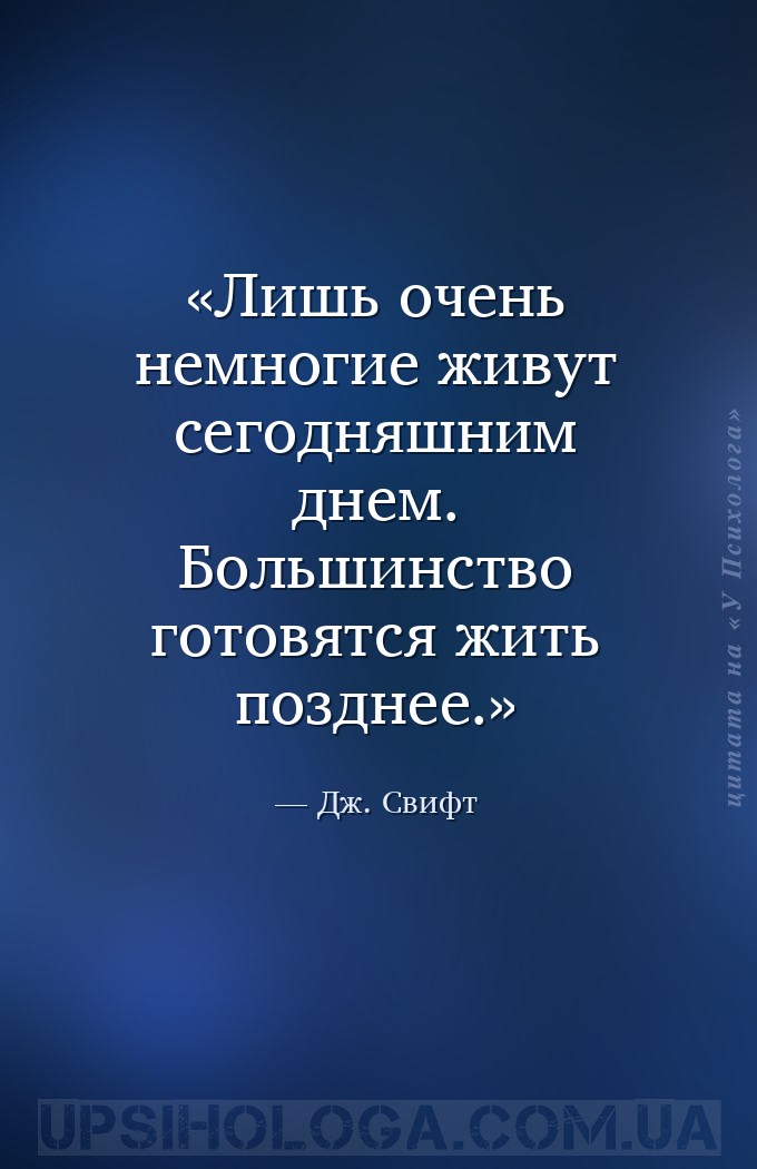 Лишь очень немногие живут сегодняшним днем. Большинство готовятся жить позд... — Дж. Свифт