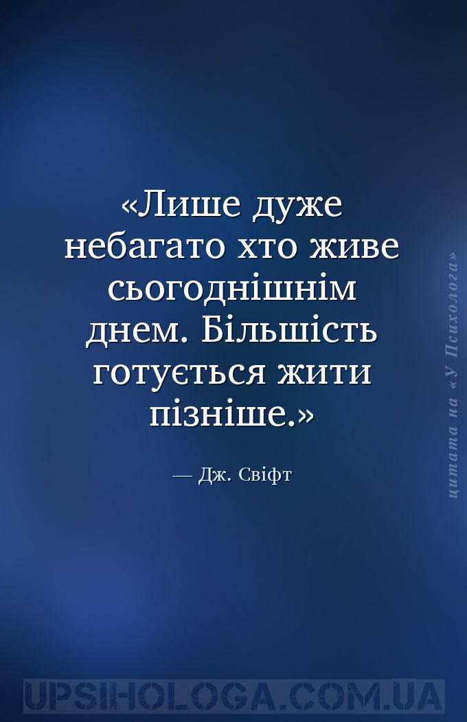 Лише дуже небагато хто живе сьогоднішнім днем. Більшість готується жити піз... — Дж. Свіфт