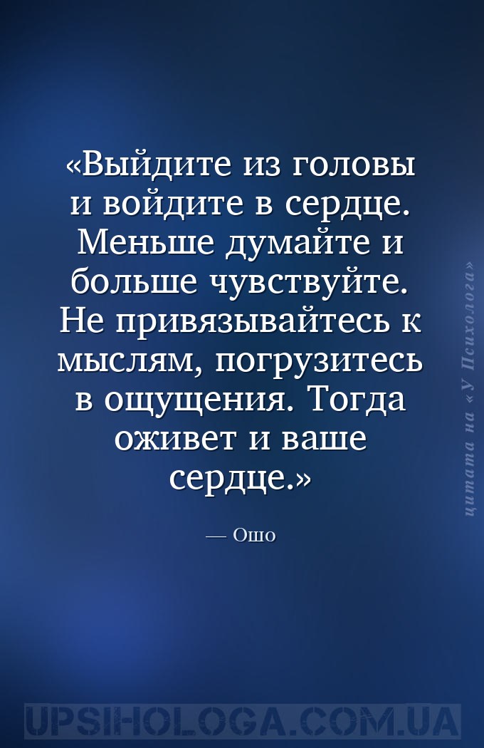 Выйдите из головы и войдите в сердце. Меньше думайте и больше чувствуйте. Н... — Ошо