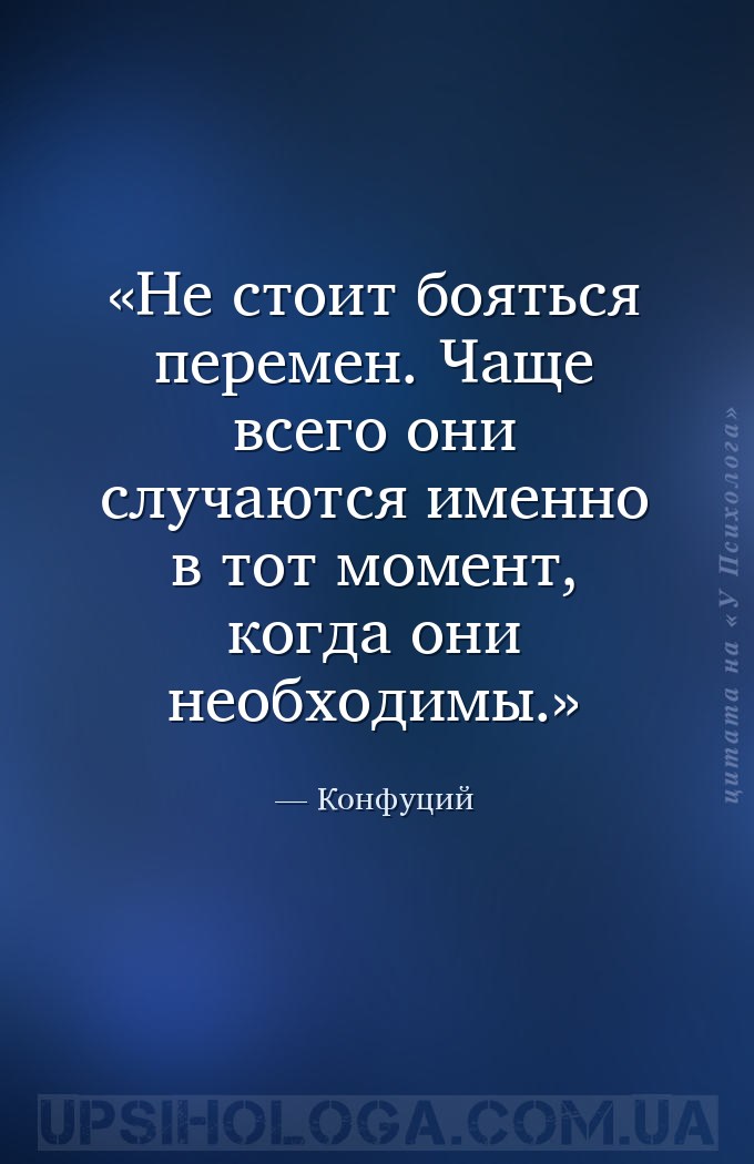 Не стоит бояться перемен. Чаще всего они случаются именно в тот момент, ког... — Конфуций