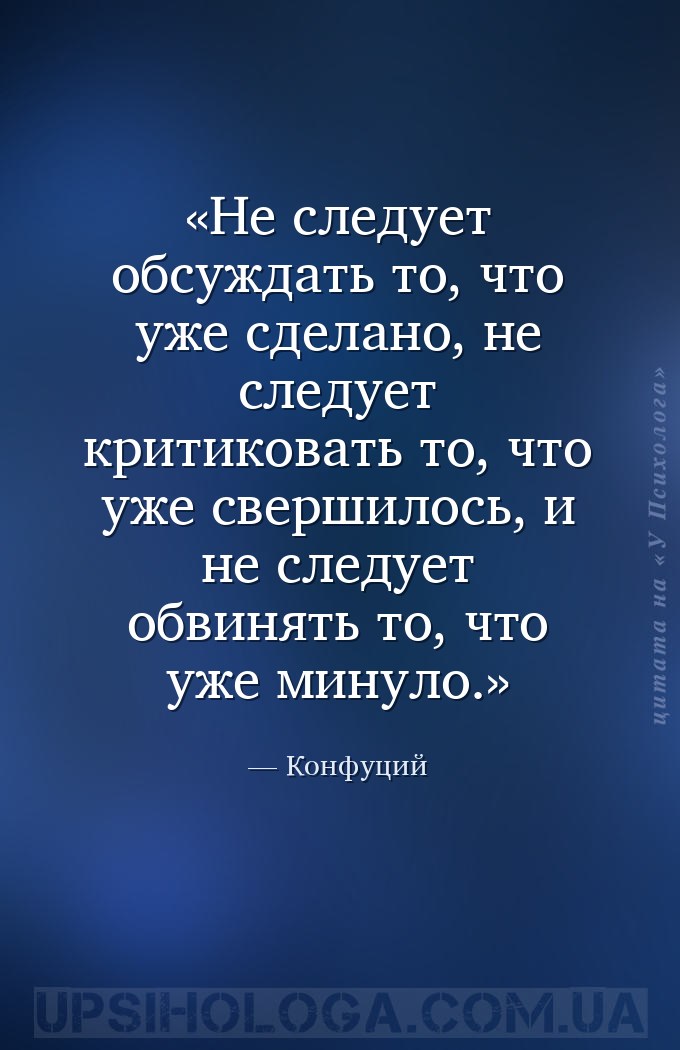 Не следует обсуждать то, что уже сделано, не следует критиковать то, что уж... — Конфуций