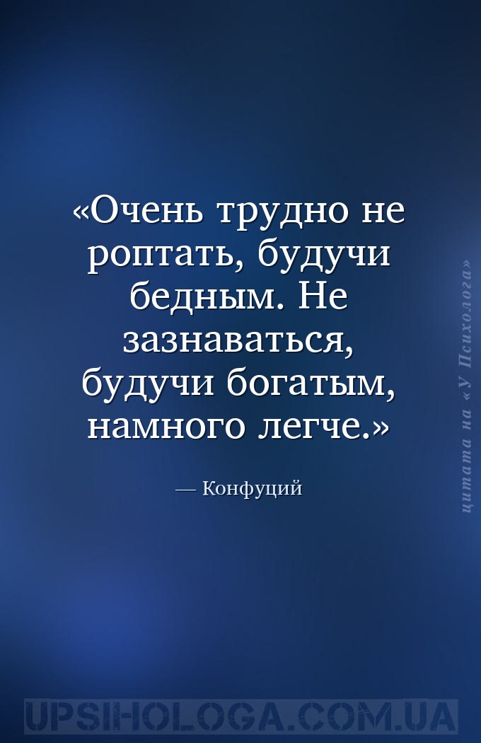 Очень трудно не роптать, будучи бедным. Не зазнаваться, будучи богатым, нам... — Конфуций