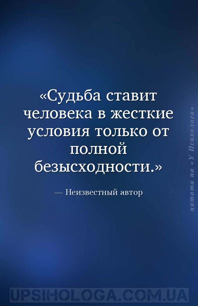 Судьба ставит человека в жесткие условия  только от полной безысходности. — Неизвестный автор