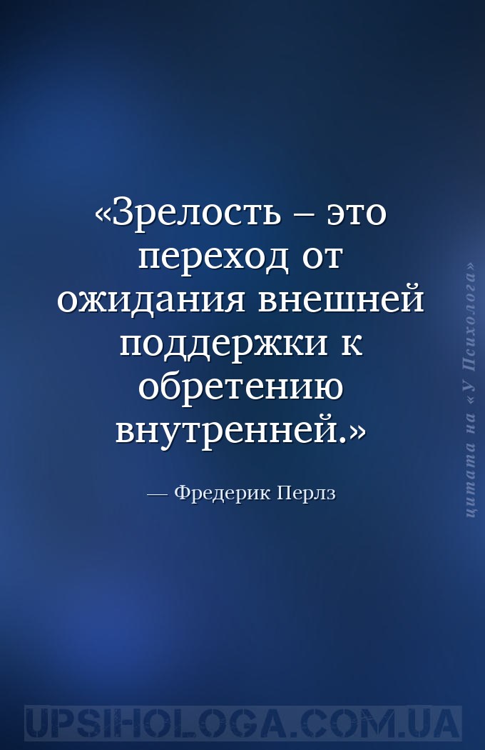 Зрелость – это переход от ожидания внешней поддержки к обретению внутренней... — Фредерик Перлз
